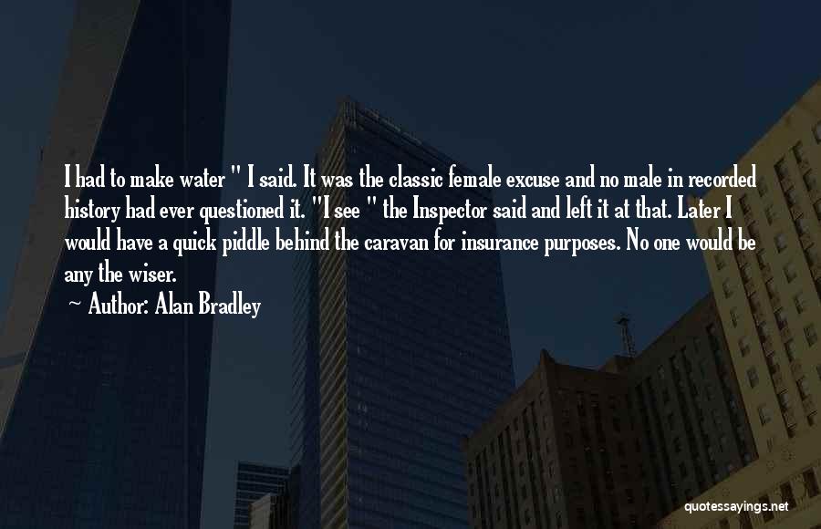 Alan Bradley Quotes: I Had To Make Water I Said. It Was The Classic Female Excuse And No Male In Recorded History Had