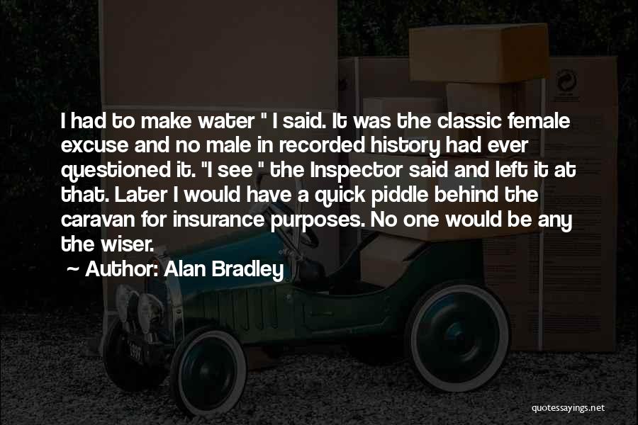 Alan Bradley Quotes: I Had To Make Water I Said. It Was The Classic Female Excuse And No Male In Recorded History Had