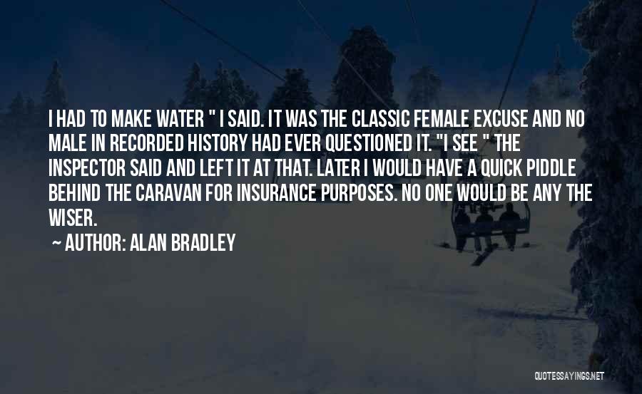 Alan Bradley Quotes: I Had To Make Water I Said. It Was The Classic Female Excuse And No Male In Recorded History Had