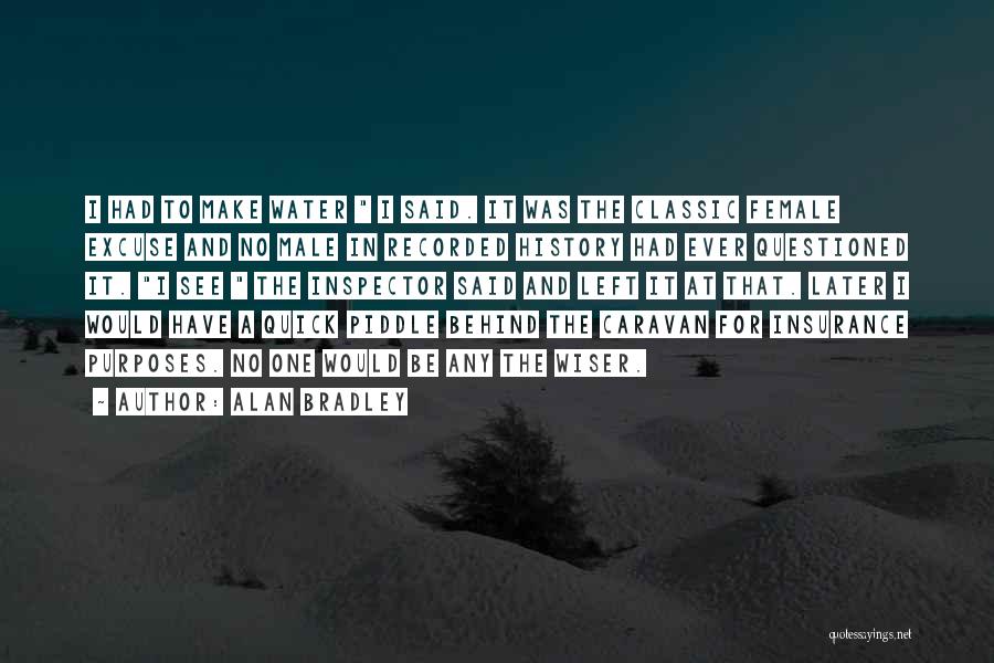 Alan Bradley Quotes: I Had To Make Water I Said. It Was The Classic Female Excuse And No Male In Recorded History Had