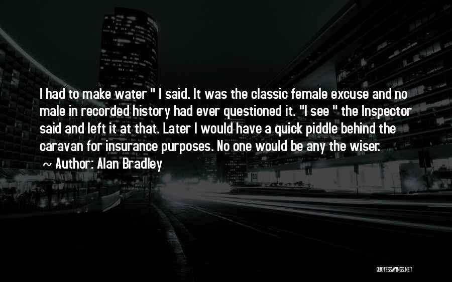 Alan Bradley Quotes: I Had To Make Water I Said. It Was The Classic Female Excuse And No Male In Recorded History Had