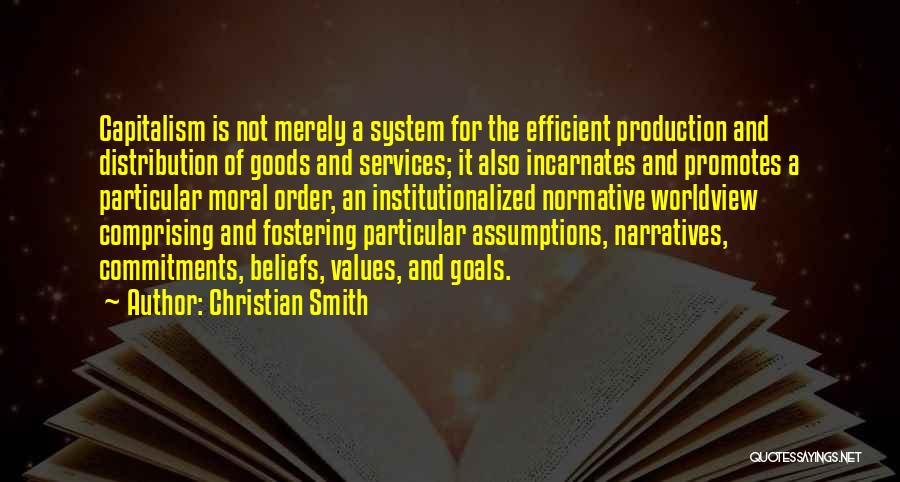 Christian Smith Quotes: Capitalism Is Not Merely A System For The Efficient Production And Distribution Of Goods And Services; It Also Incarnates And