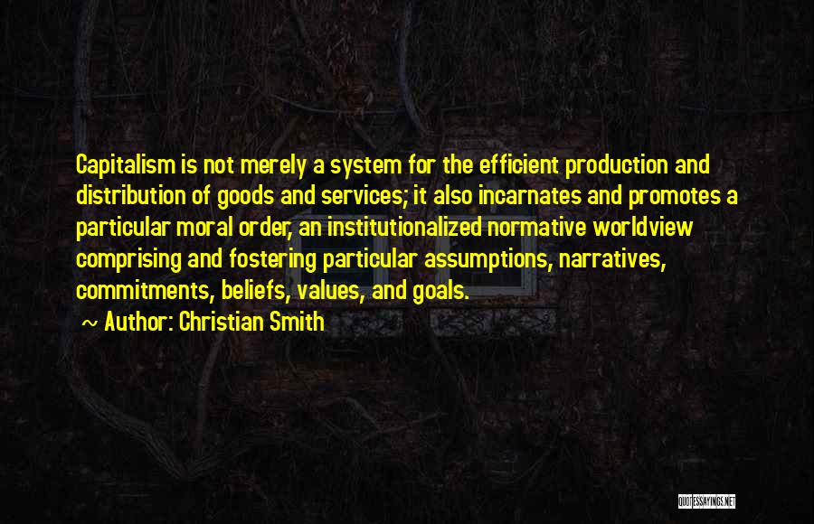 Christian Smith Quotes: Capitalism Is Not Merely A System For The Efficient Production And Distribution Of Goods And Services; It Also Incarnates And