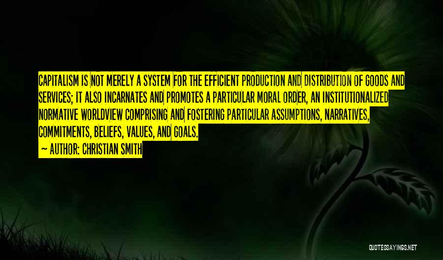 Christian Smith Quotes: Capitalism Is Not Merely A System For The Efficient Production And Distribution Of Goods And Services; It Also Incarnates And