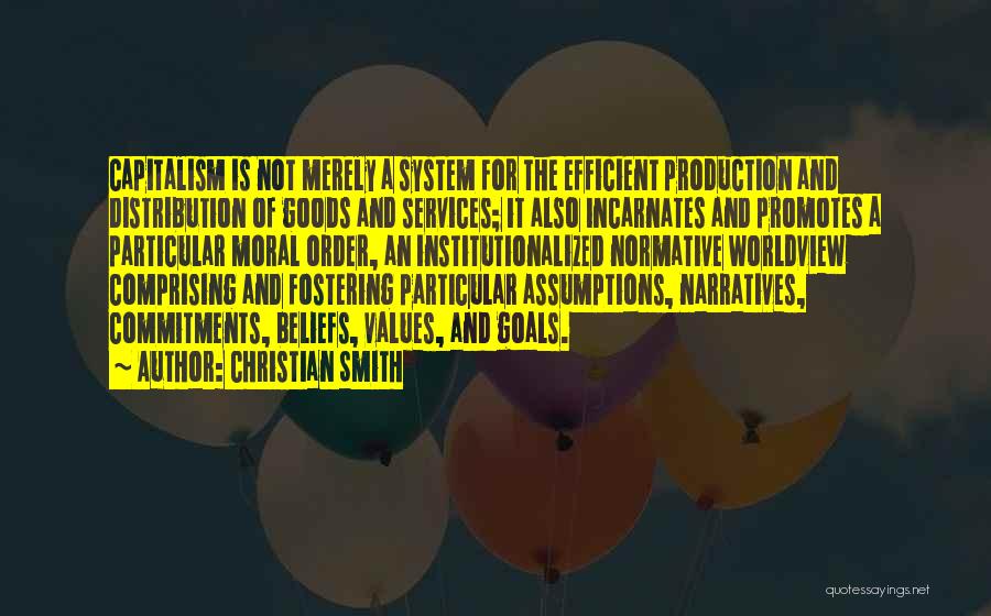 Christian Smith Quotes: Capitalism Is Not Merely A System For The Efficient Production And Distribution Of Goods And Services; It Also Incarnates And