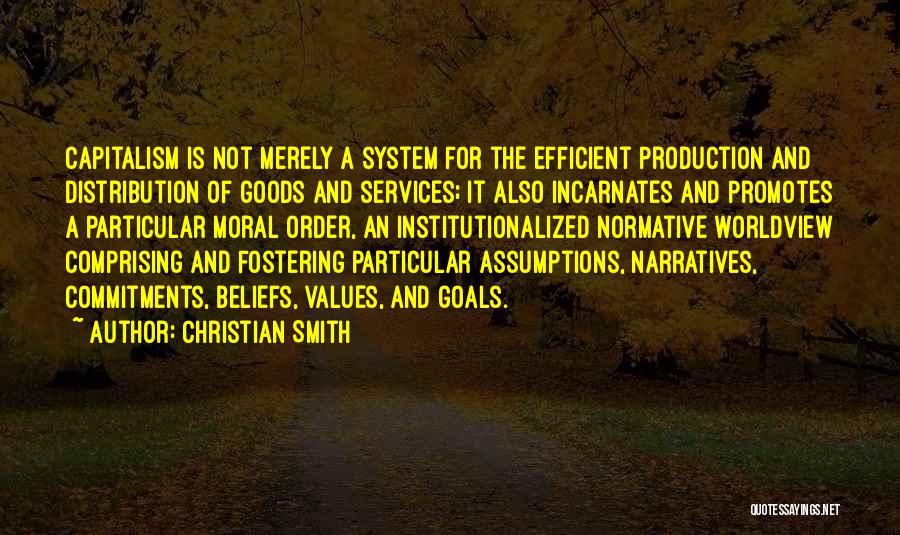 Christian Smith Quotes: Capitalism Is Not Merely A System For The Efficient Production And Distribution Of Goods And Services; It Also Incarnates And