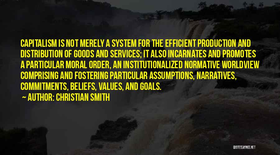 Christian Smith Quotes: Capitalism Is Not Merely A System For The Efficient Production And Distribution Of Goods And Services; It Also Incarnates And