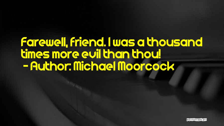 Michael Moorcock Quotes: Farewell, Friend. I Was A Thousand Times More Evil Than Thou!