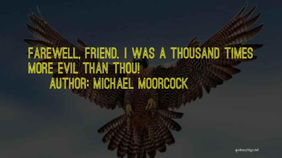 Michael Moorcock Quotes: Farewell, Friend. I Was A Thousand Times More Evil Than Thou!