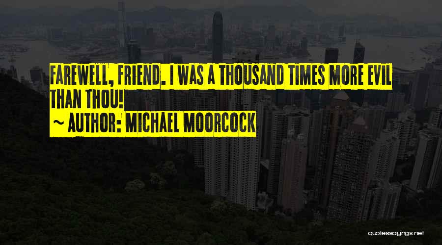 Michael Moorcock Quotes: Farewell, Friend. I Was A Thousand Times More Evil Than Thou!