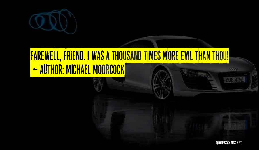 Michael Moorcock Quotes: Farewell, Friend. I Was A Thousand Times More Evil Than Thou!