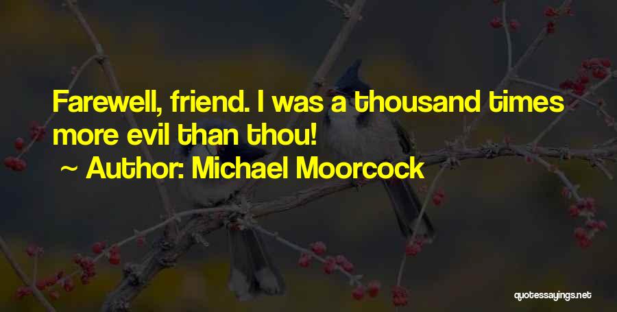 Michael Moorcock Quotes: Farewell, Friend. I Was A Thousand Times More Evil Than Thou!