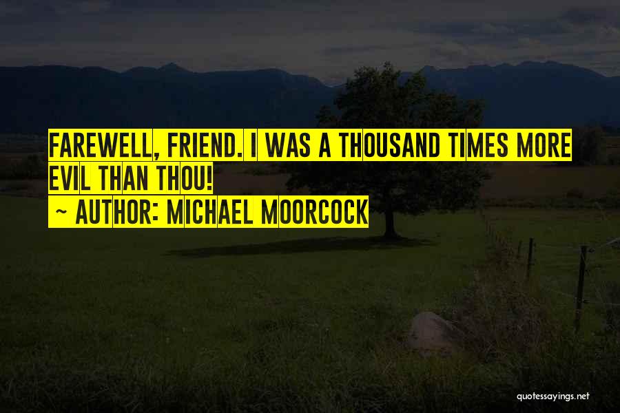 Michael Moorcock Quotes: Farewell, Friend. I Was A Thousand Times More Evil Than Thou!