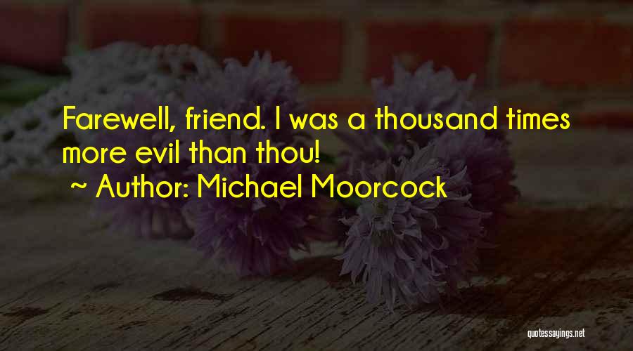 Michael Moorcock Quotes: Farewell, Friend. I Was A Thousand Times More Evil Than Thou!