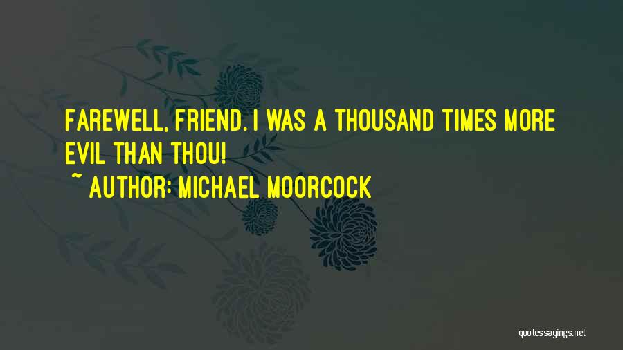 Michael Moorcock Quotes: Farewell, Friend. I Was A Thousand Times More Evil Than Thou!