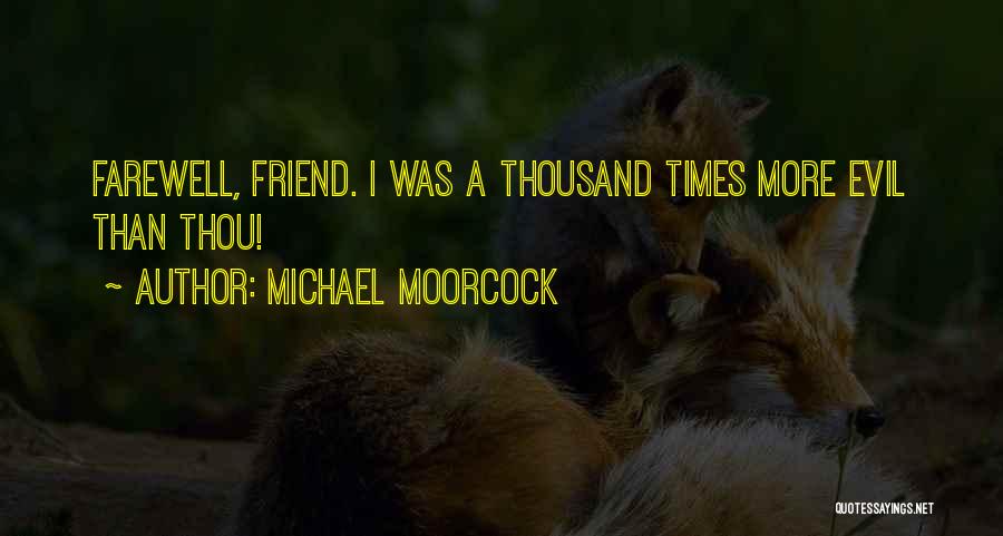 Michael Moorcock Quotes: Farewell, Friend. I Was A Thousand Times More Evil Than Thou!