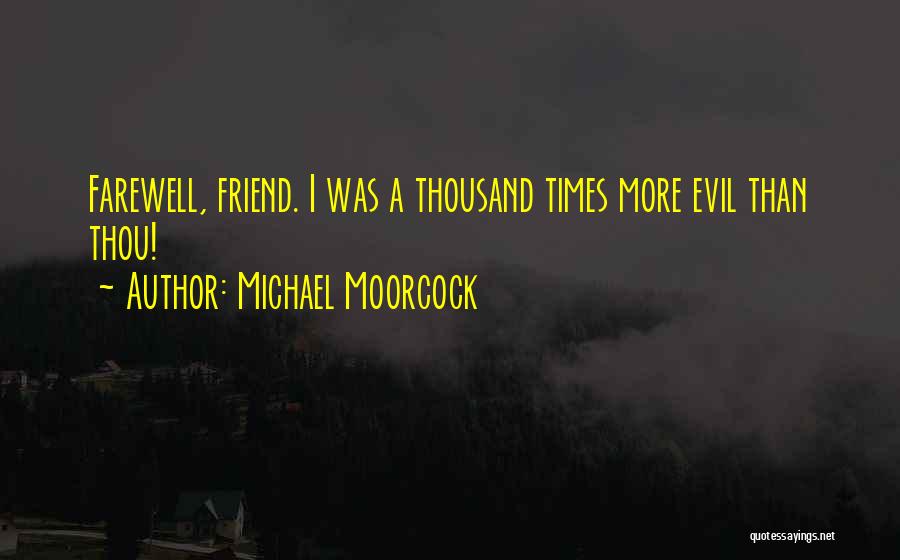 Michael Moorcock Quotes: Farewell, Friend. I Was A Thousand Times More Evil Than Thou!