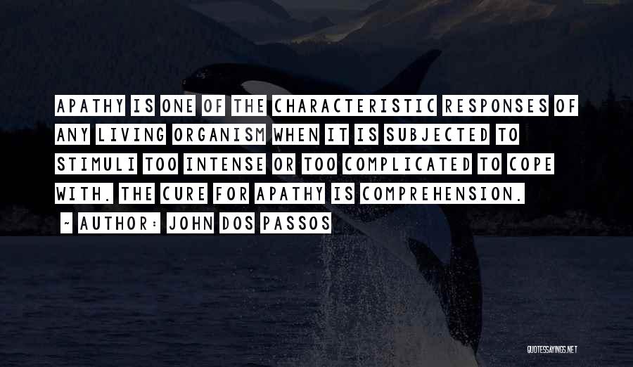 John Dos Passos Quotes: Apathy Is One Of The Characteristic Responses Of Any Living Organism When It Is Subjected To Stimuli Too Intense Or