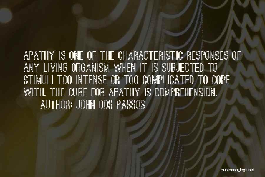 John Dos Passos Quotes: Apathy Is One Of The Characteristic Responses Of Any Living Organism When It Is Subjected To Stimuli Too Intense Or