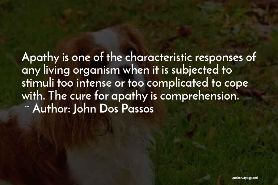 John Dos Passos Quotes: Apathy Is One Of The Characteristic Responses Of Any Living Organism When It Is Subjected To Stimuli Too Intense Or