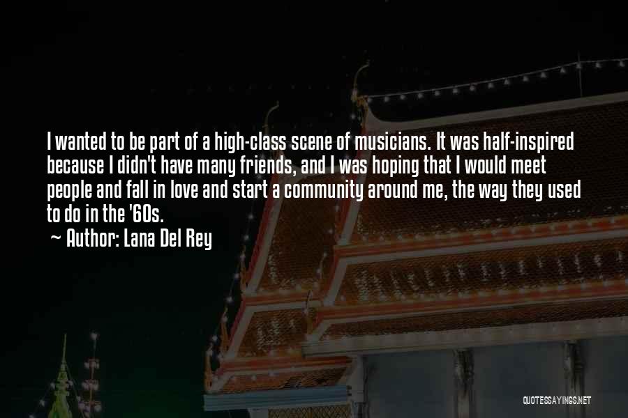 Lana Del Rey Quotes: I Wanted To Be Part Of A High-class Scene Of Musicians. It Was Half-inspired Because I Didn't Have Many Friends,