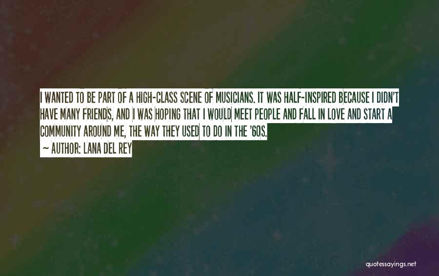 Lana Del Rey Quotes: I Wanted To Be Part Of A High-class Scene Of Musicians. It Was Half-inspired Because I Didn't Have Many Friends,