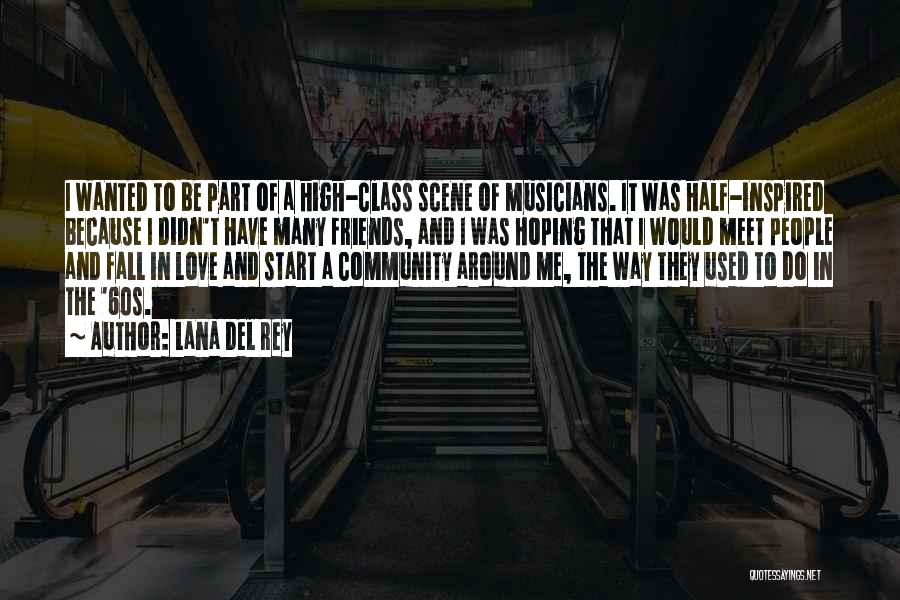 Lana Del Rey Quotes: I Wanted To Be Part Of A High-class Scene Of Musicians. It Was Half-inspired Because I Didn't Have Many Friends,