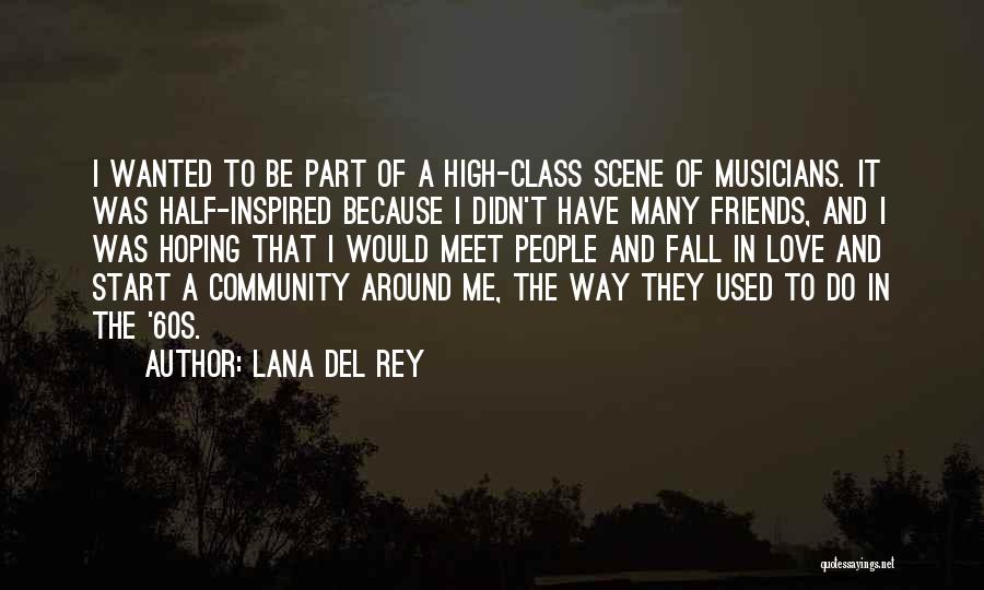 Lana Del Rey Quotes: I Wanted To Be Part Of A High-class Scene Of Musicians. It Was Half-inspired Because I Didn't Have Many Friends,