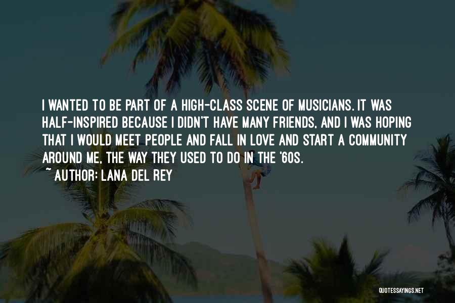 Lana Del Rey Quotes: I Wanted To Be Part Of A High-class Scene Of Musicians. It Was Half-inspired Because I Didn't Have Many Friends,