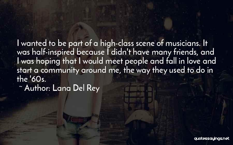 Lana Del Rey Quotes: I Wanted To Be Part Of A High-class Scene Of Musicians. It Was Half-inspired Because I Didn't Have Many Friends,