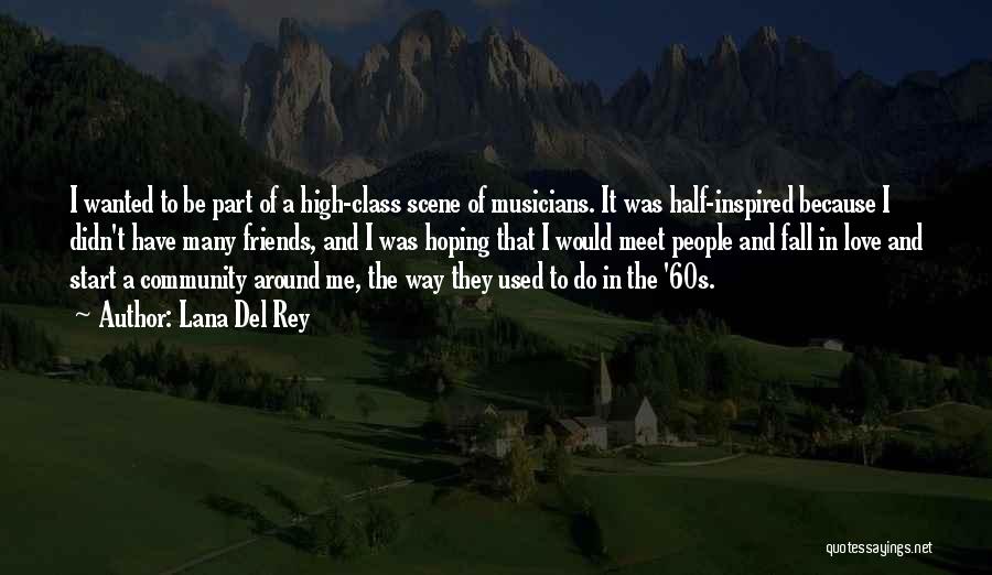 Lana Del Rey Quotes: I Wanted To Be Part Of A High-class Scene Of Musicians. It Was Half-inspired Because I Didn't Have Many Friends,