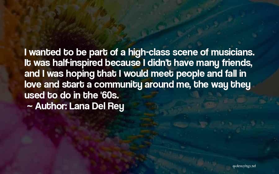 Lana Del Rey Quotes: I Wanted To Be Part Of A High-class Scene Of Musicians. It Was Half-inspired Because I Didn't Have Many Friends,