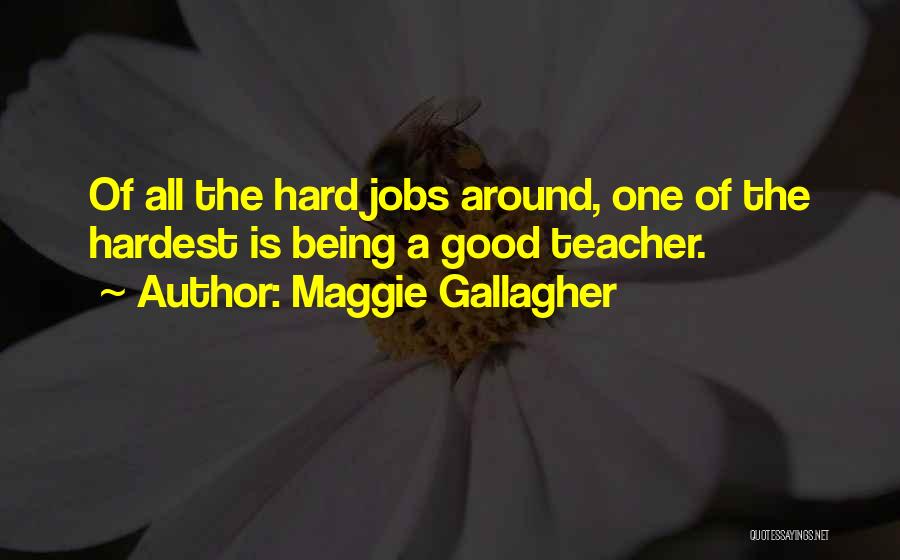 Maggie Gallagher Quotes: Of All The Hard Jobs Around, One Of The Hardest Is Being A Good Teacher.