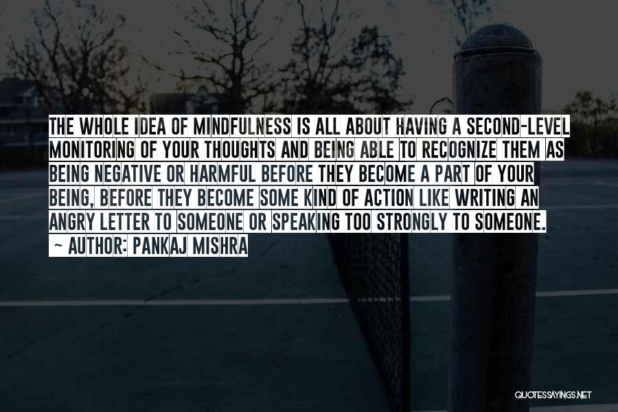 Pankaj Mishra Quotes: The Whole Idea Of Mindfulness Is All About Having A Second-level Monitoring Of Your Thoughts And Being Able To Recognize