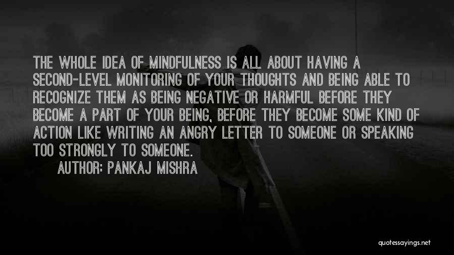 Pankaj Mishra Quotes: The Whole Idea Of Mindfulness Is All About Having A Second-level Monitoring Of Your Thoughts And Being Able To Recognize