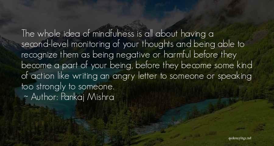 Pankaj Mishra Quotes: The Whole Idea Of Mindfulness Is All About Having A Second-level Monitoring Of Your Thoughts And Being Able To Recognize