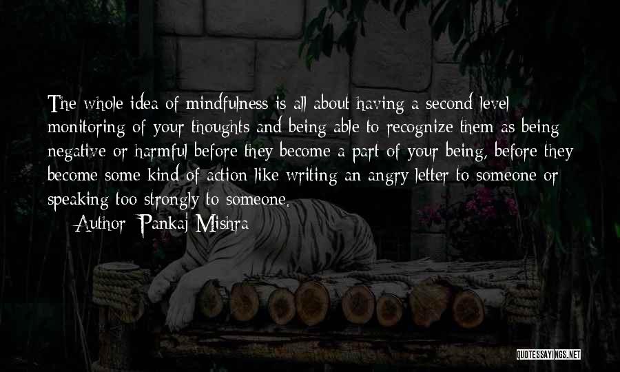 Pankaj Mishra Quotes: The Whole Idea Of Mindfulness Is All About Having A Second-level Monitoring Of Your Thoughts And Being Able To Recognize