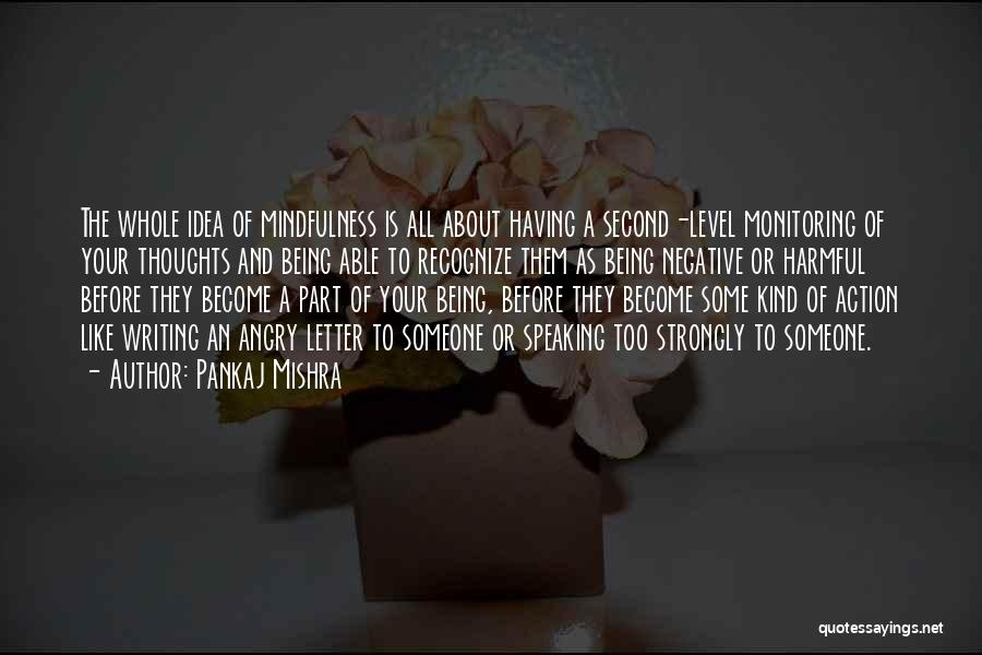 Pankaj Mishra Quotes: The Whole Idea Of Mindfulness Is All About Having A Second-level Monitoring Of Your Thoughts And Being Able To Recognize