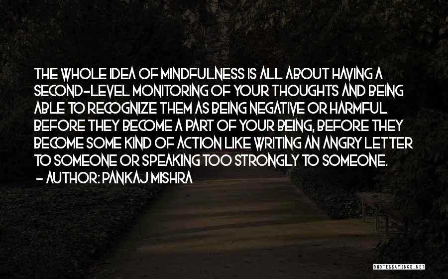 Pankaj Mishra Quotes: The Whole Idea Of Mindfulness Is All About Having A Second-level Monitoring Of Your Thoughts And Being Able To Recognize