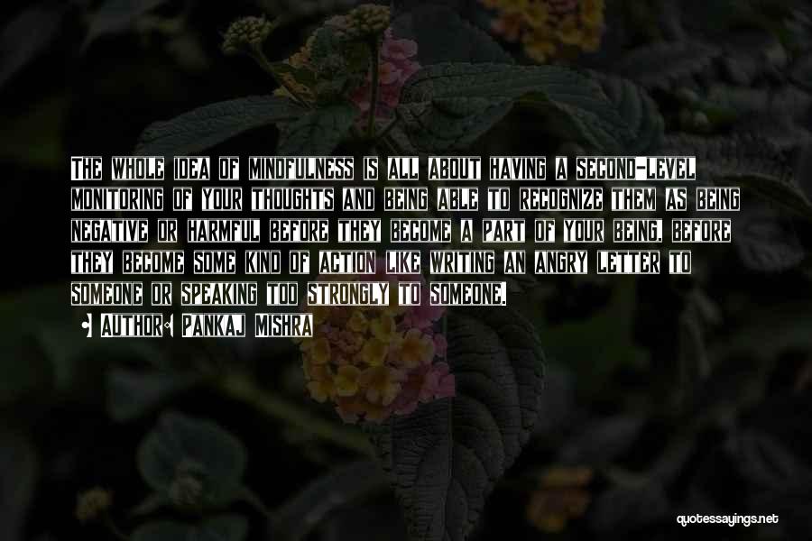 Pankaj Mishra Quotes: The Whole Idea Of Mindfulness Is All About Having A Second-level Monitoring Of Your Thoughts And Being Able To Recognize