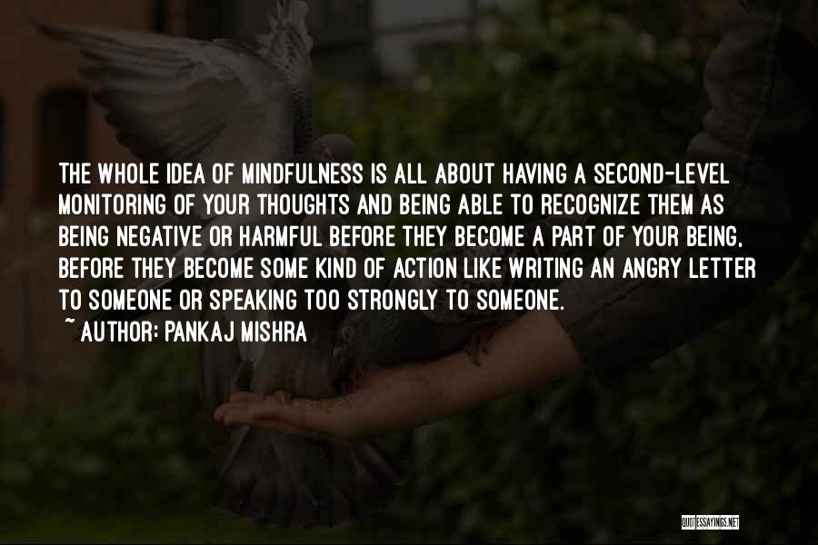 Pankaj Mishra Quotes: The Whole Idea Of Mindfulness Is All About Having A Second-level Monitoring Of Your Thoughts And Being Able To Recognize