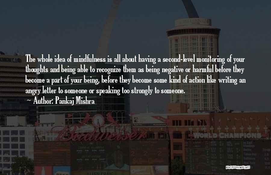 Pankaj Mishra Quotes: The Whole Idea Of Mindfulness Is All About Having A Second-level Monitoring Of Your Thoughts And Being Able To Recognize