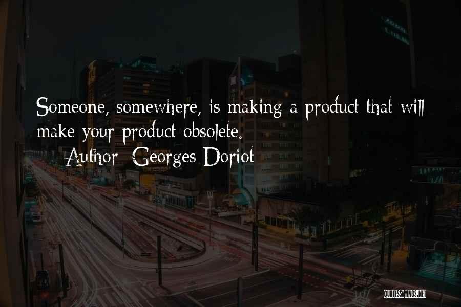 Georges Doriot Quotes: Someone, Somewhere, Is Making A Product That Will Make Your Product Obsolete.