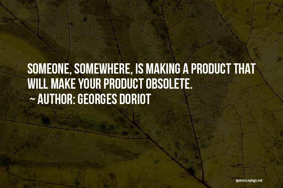 Georges Doriot Quotes: Someone, Somewhere, Is Making A Product That Will Make Your Product Obsolete.