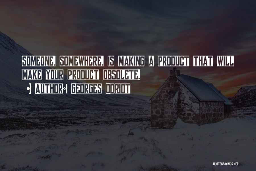 Georges Doriot Quotes: Someone, Somewhere, Is Making A Product That Will Make Your Product Obsolete.