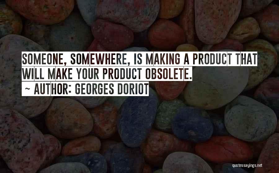 Georges Doriot Quotes: Someone, Somewhere, Is Making A Product That Will Make Your Product Obsolete.