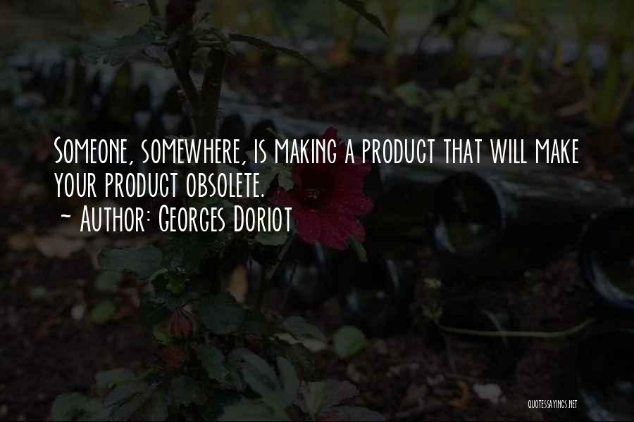 Georges Doriot Quotes: Someone, Somewhere, Is Making A Product That Will Make Your Product Obsolete.