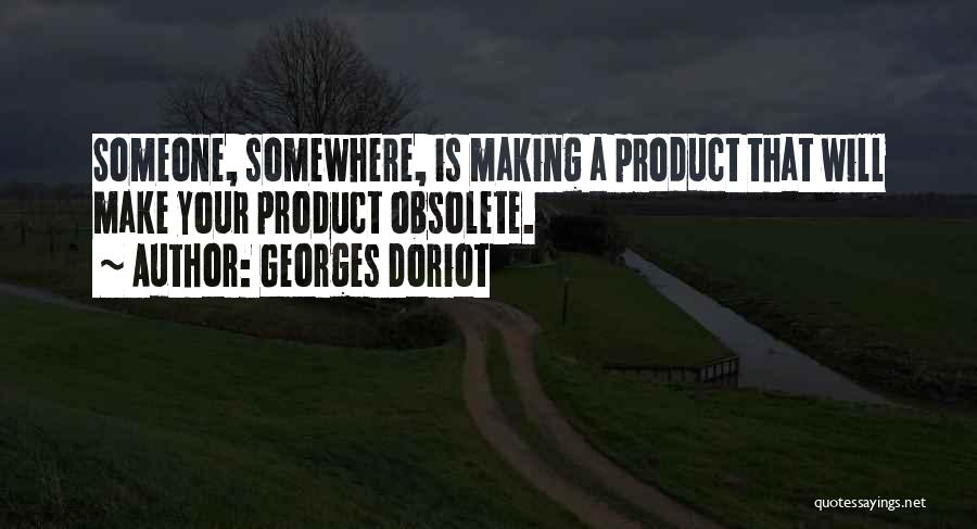 Georges Doriot Quotes: Someone, Somewhere, Is Making A Product That Will Make Your Product Obsolete.