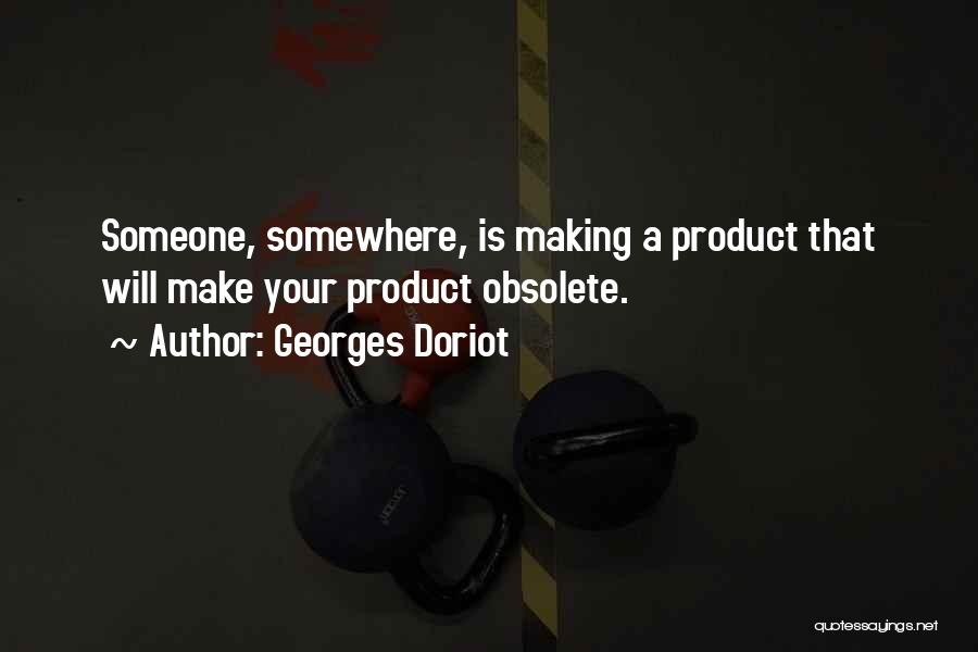 Georges Doriot Quotes: Someone, Somewhere, Is Making A Product That Will Make Your Product Obsolete.