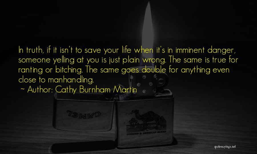 Cathy Burnham Martin Quotes: In Truth, If It Isn't To Save Your Life When It's In Imminent Danger, Someone Yelling At You Is Just